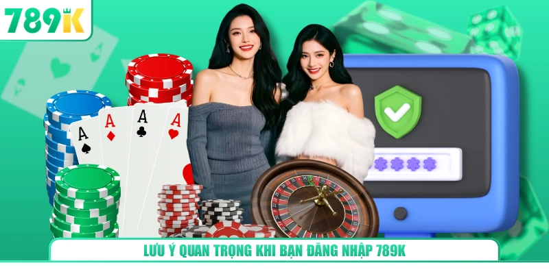 Lưu ý quan trọng khi bạn đăng nhập 789K