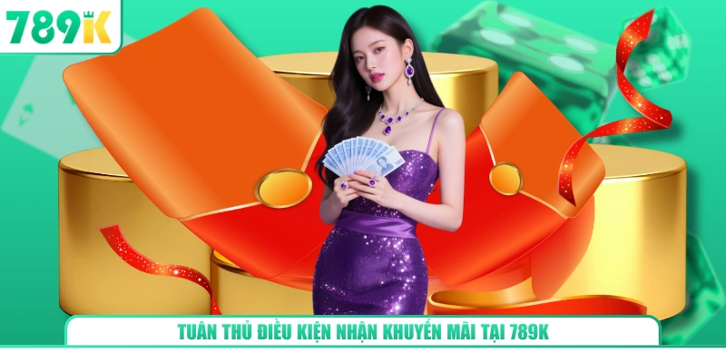 Tuân thủ điều kiện nhận khuyến mãi tại 789K